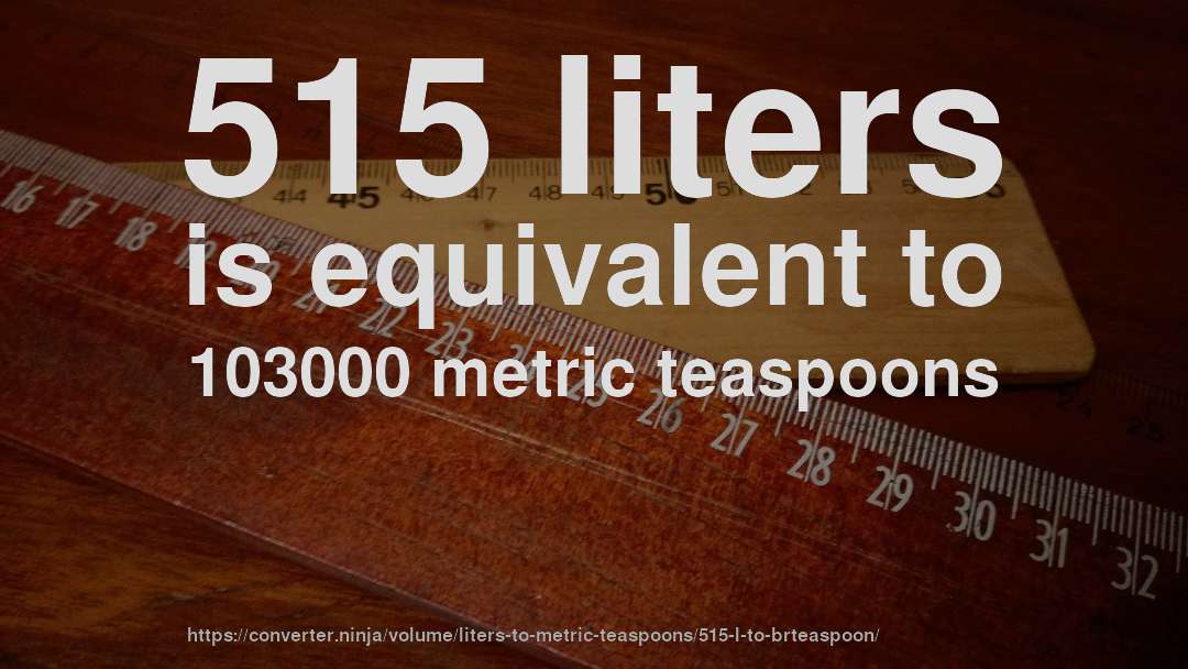 515 liters is equivalent to 103000 metric teaspoons