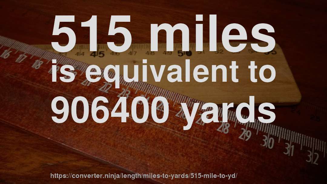 515 miles is equivalent to 906400 yards