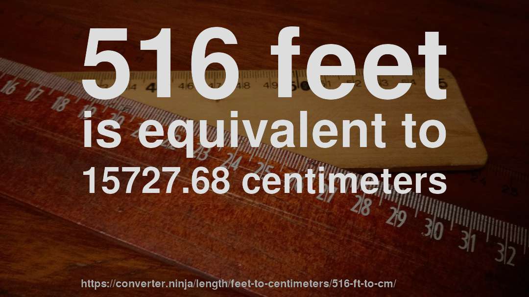 516 feet is equivalent to 15727.68 centimeters