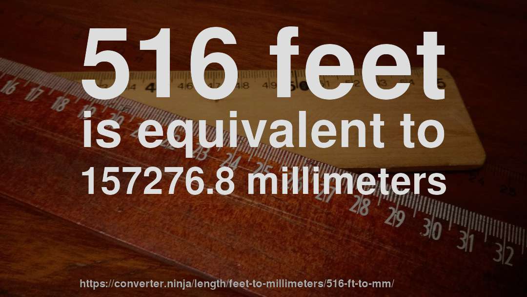 516 feet is equivalent to 157276.8 millimeters