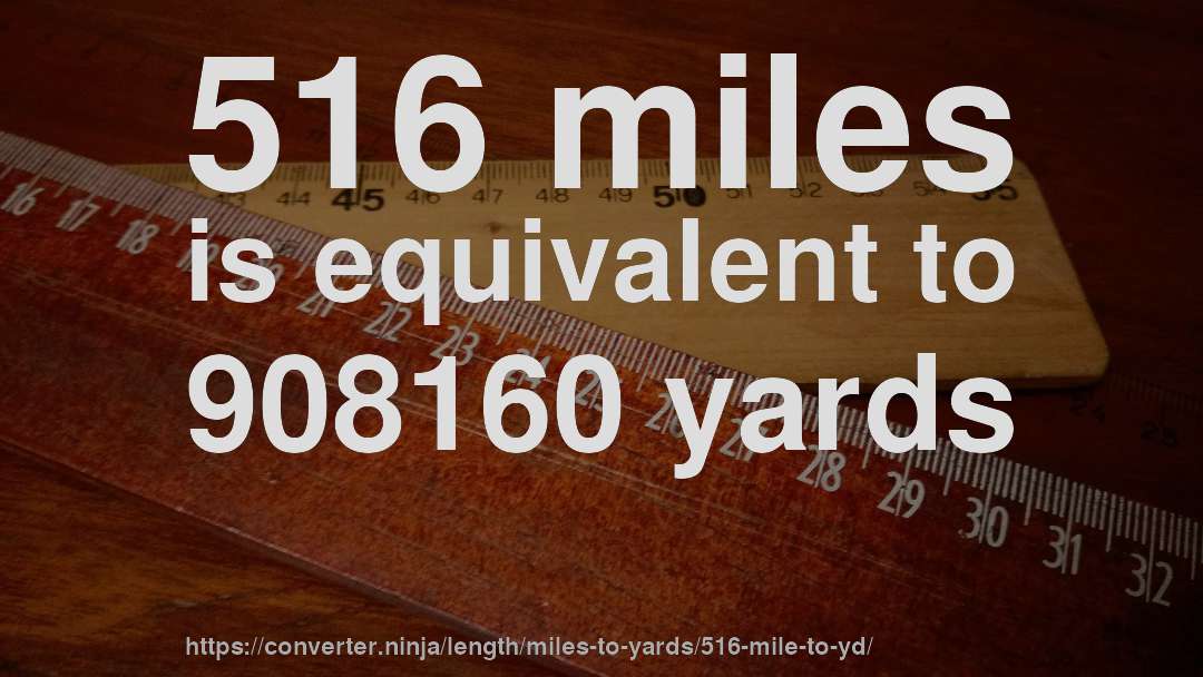 516 miles is equivalent to 908160 yards