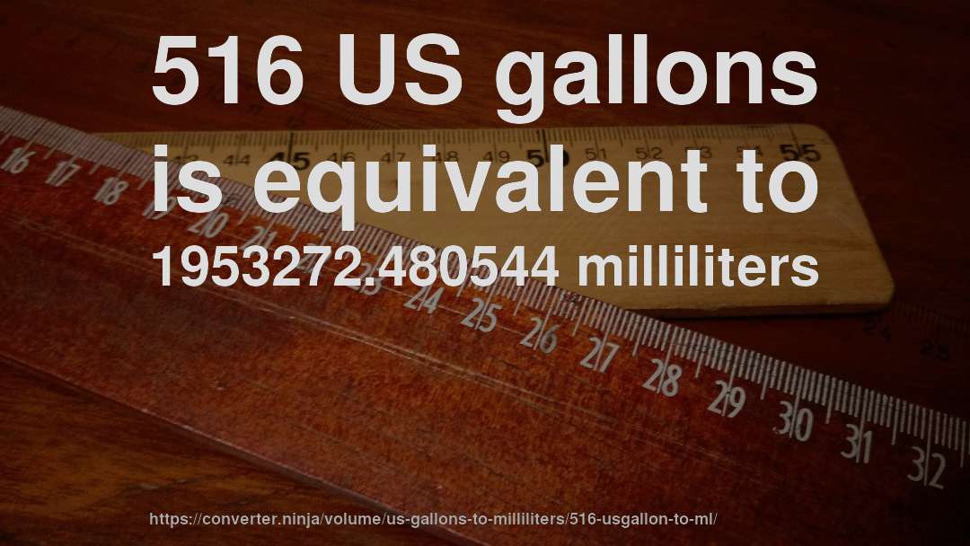 516 US gallons is equivalent to 1953272.480544 milliliters