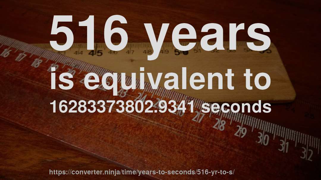 516 years is equivalent to 16283373802.9341 seconds
