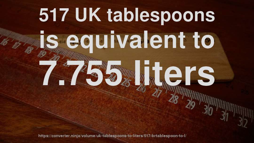 517 UK tablespoons is equivalent to 7.755 liters