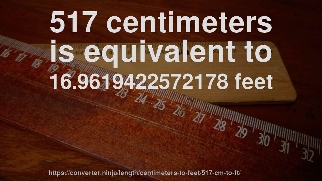 517 centimeters is equivalent to 16.9619422572178 feet