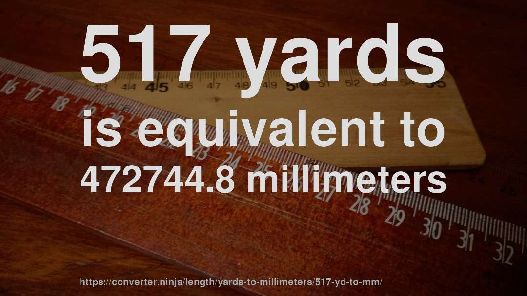 517 yards is equivalent to 472744.8 millimeters