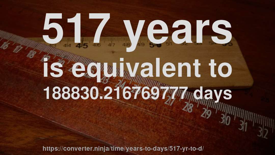 517 years is equivalent to 188830.216769777 days