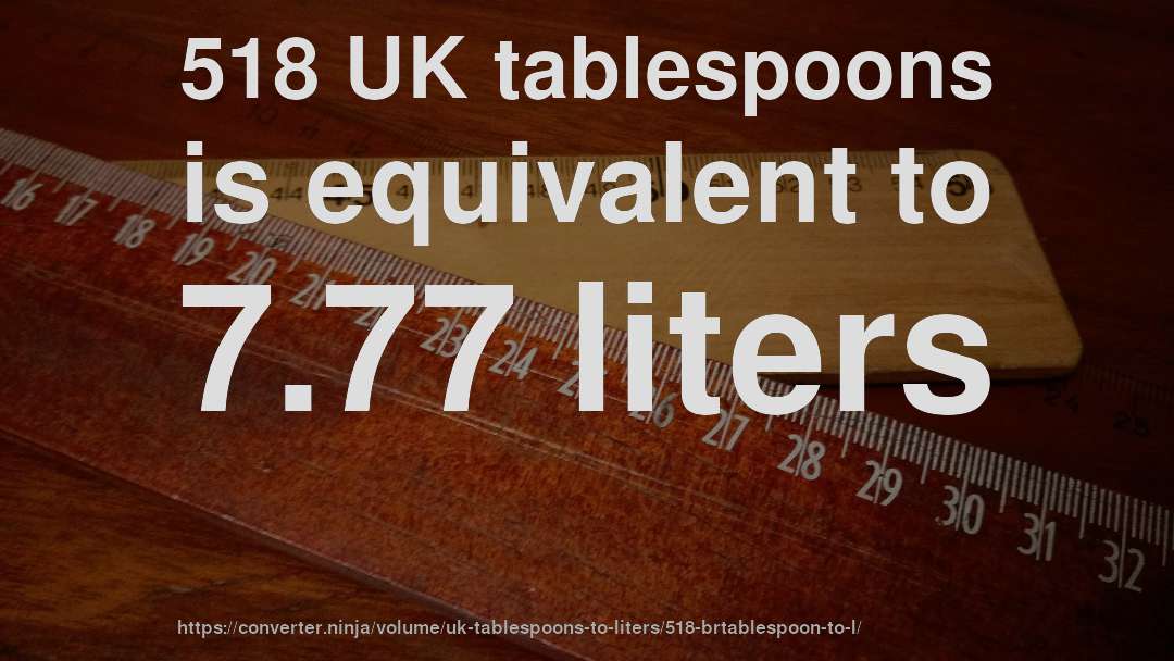 518 UK tablespoons is equivalent to 7.77 liters
