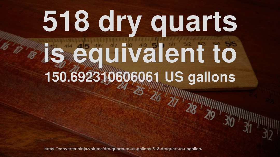 518 dry quarts is equivalent to 150.692310606061 US gallons