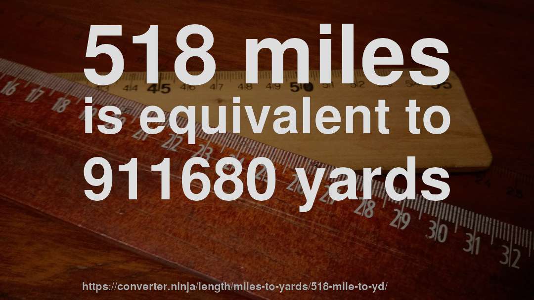 518 miles is equivalent to 911680 yards