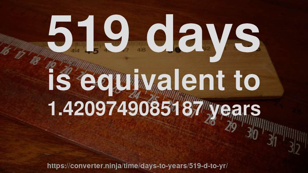 519 days is equivalent to 1.4209749085187 years