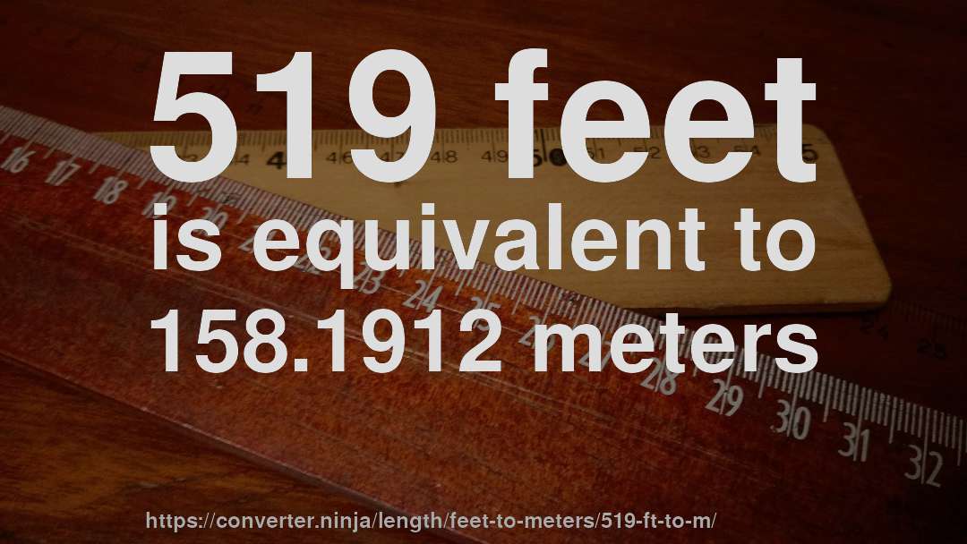 519 feet is equivalent to 158.1912 meters