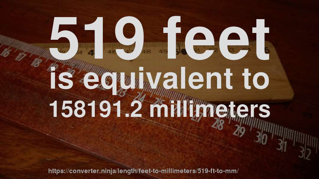 519 feet is equivalent to 158191.2 millimeters