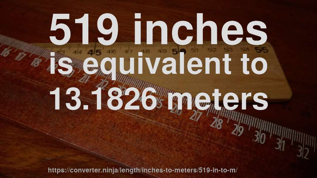 519 inches is equivalent to 13.1826 meters