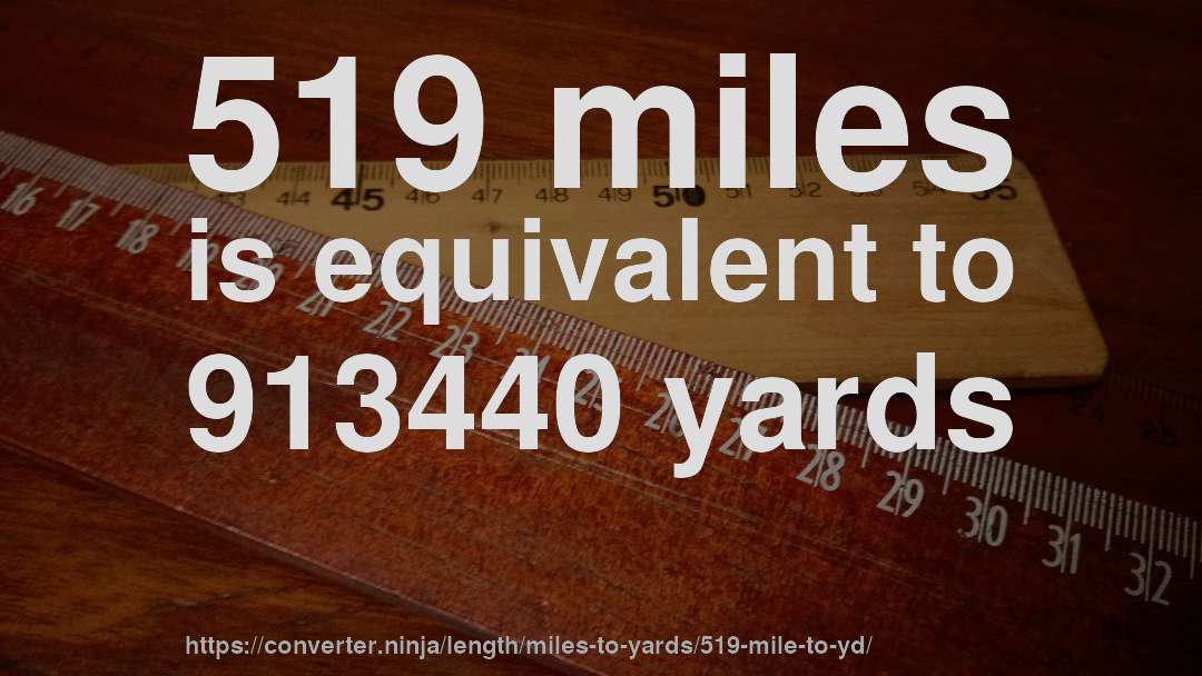 519 miles is equivalent to 913440 yards