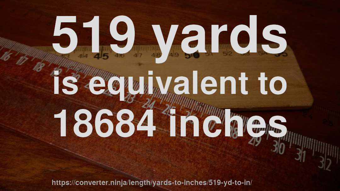 519 yards is equivalent to 18684 inches