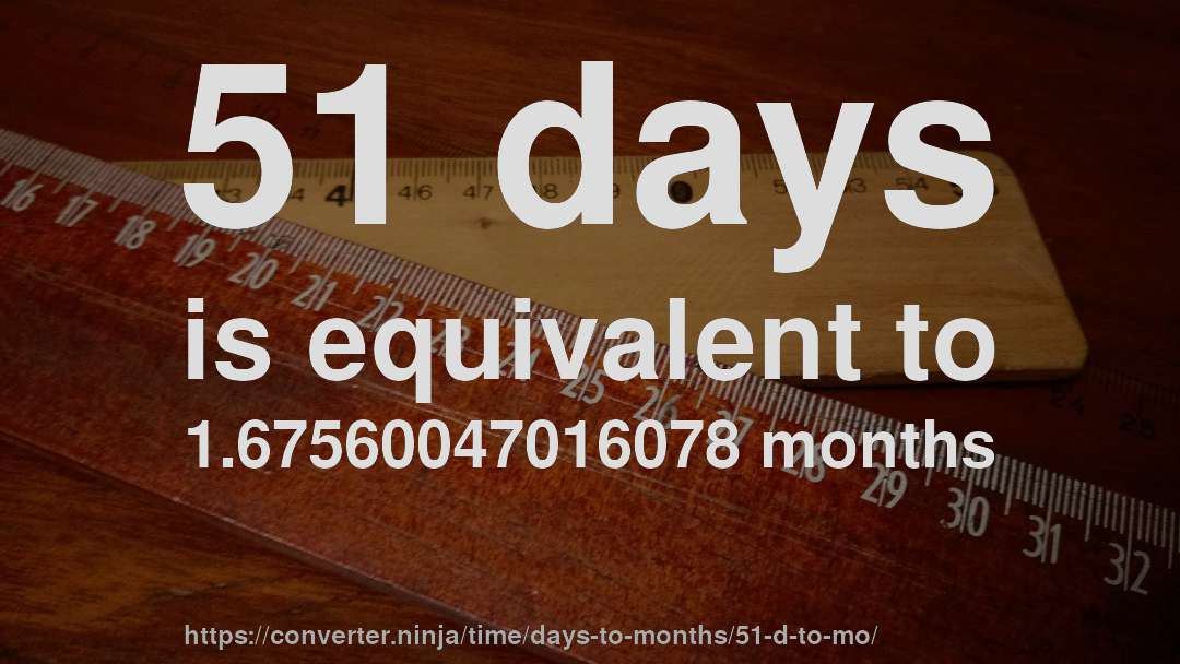 51 days is equivalent to 1.67560047016078 months