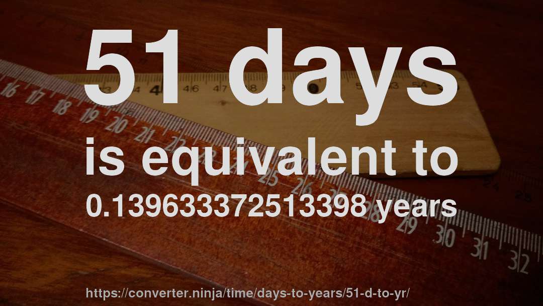 51 days is equivalent to 0.139633372513398 years