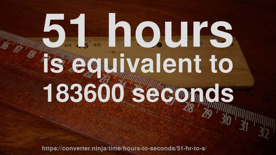 51 hours is equivalent to 183600 seconds