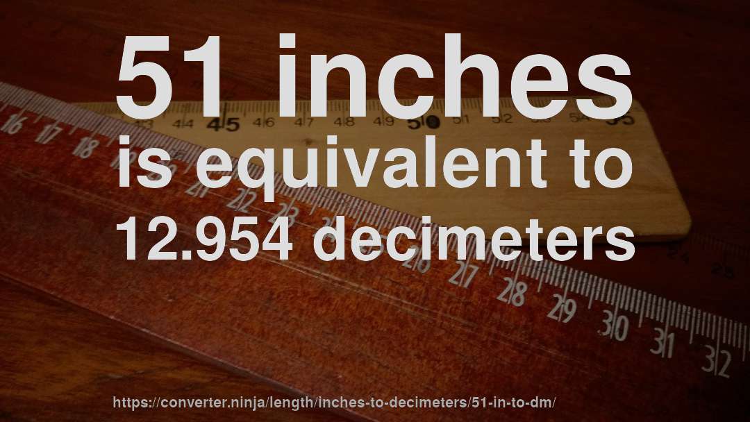 51 inches is equivalent to 12.954 decimeters