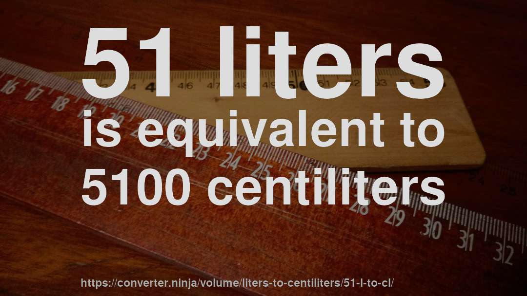 51 liters is equivalent to 5100 centiliters
