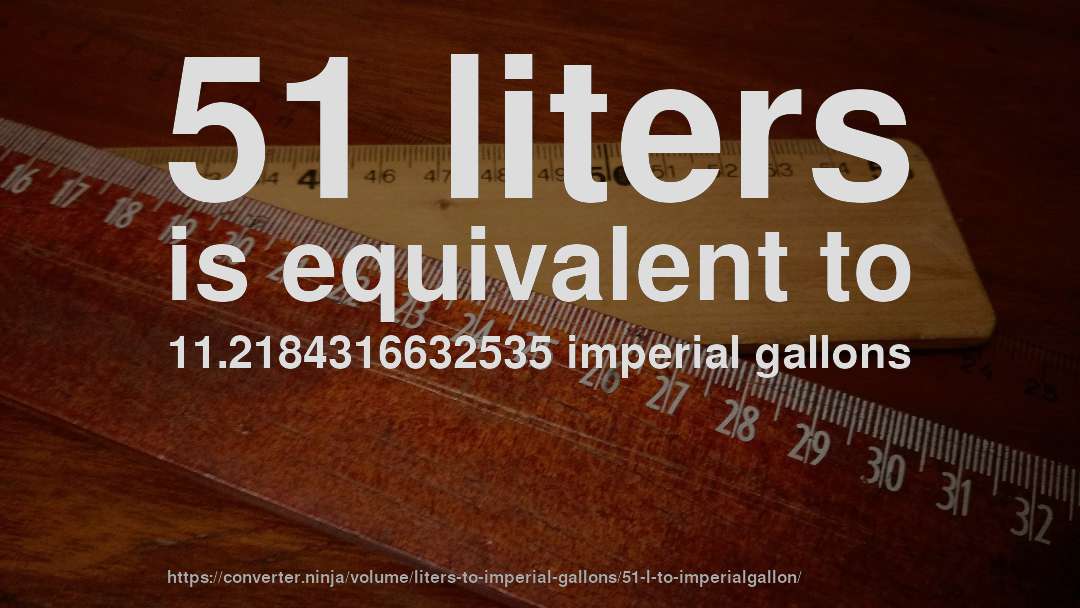 51 liters is equivalent to 11.2184316632535 imperial gallons