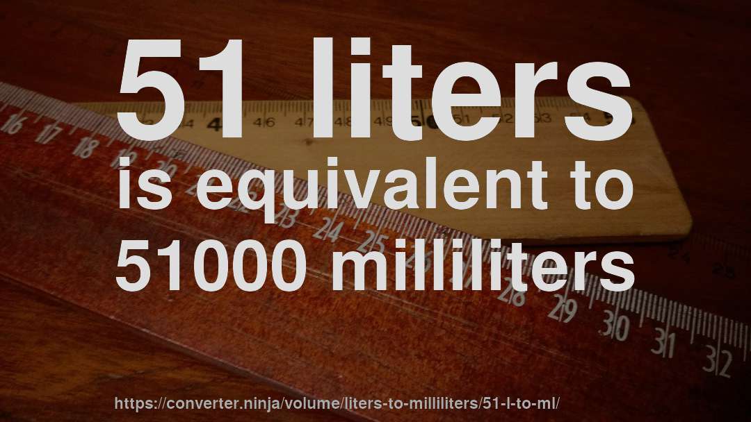 51 liters is equivalent to 51000 milliliters