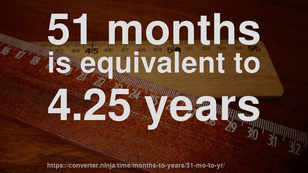 51 months is equivalent to 4.25 years