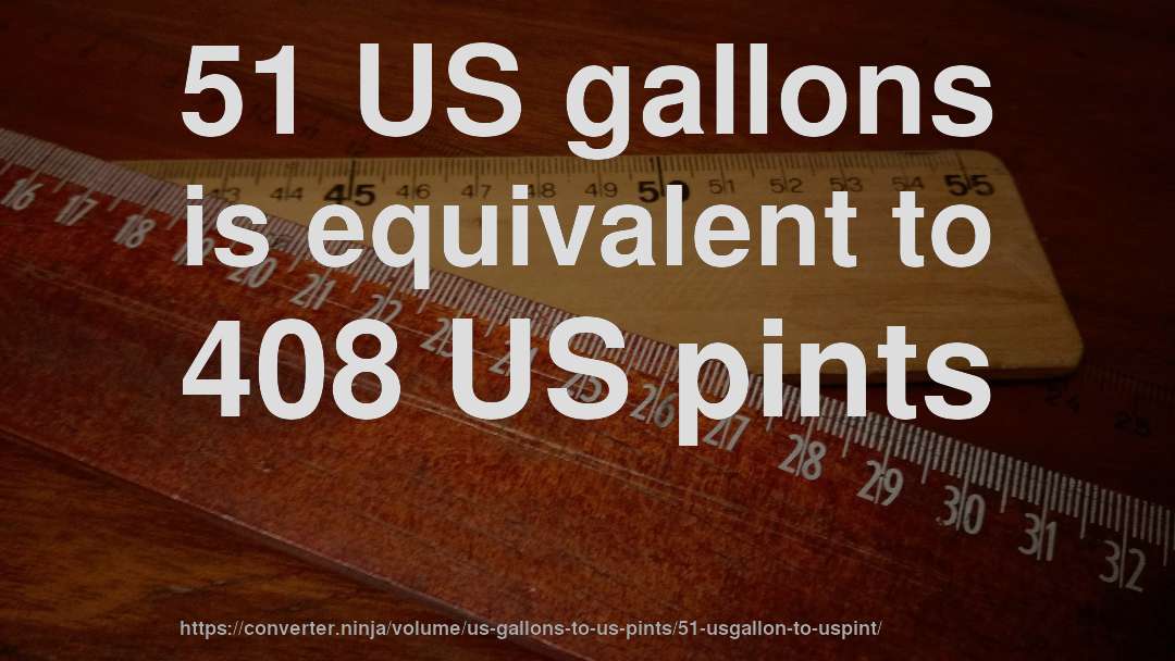 51 US gallons is equivalent to 408 US pints