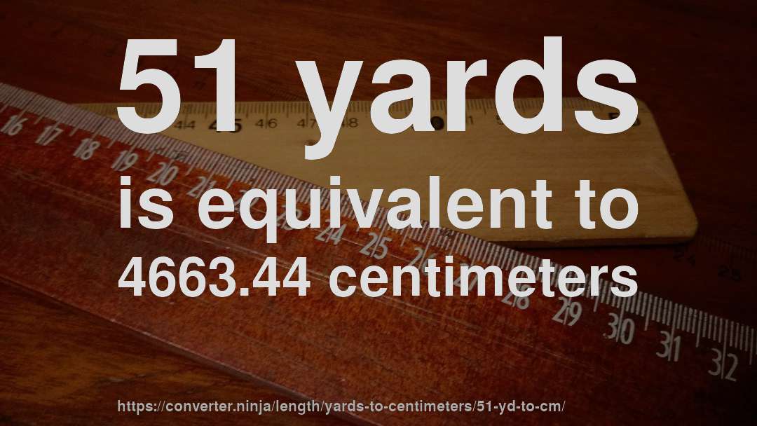 51 yards is equivalent to 4663.44 centimeters