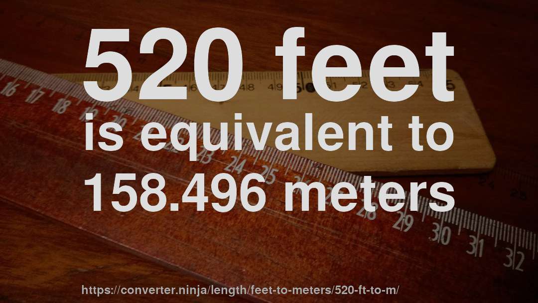 520 feet is equivalent to 158.496 meters