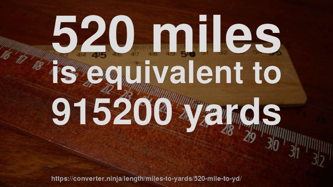 520 miles is equivalent to 915200 yards