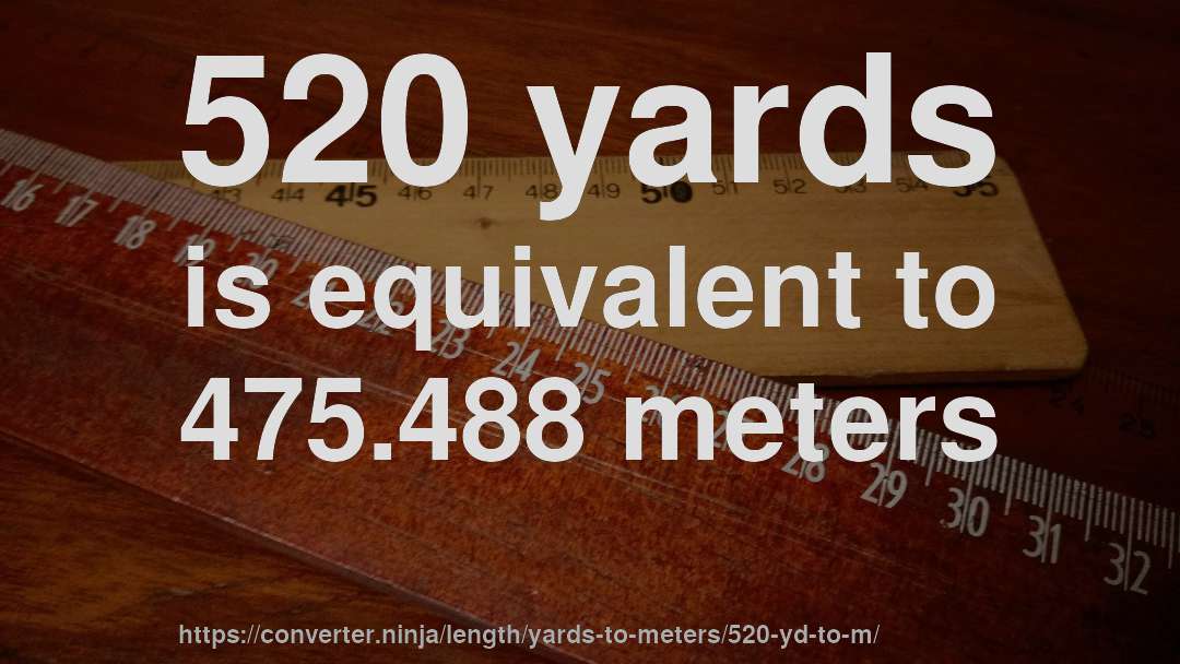 520 yards is equivalent to 475.488 meters