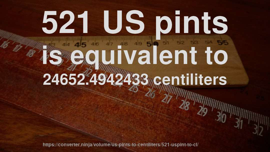 521 US pints is equivalent to 24652.4942433 centiliters