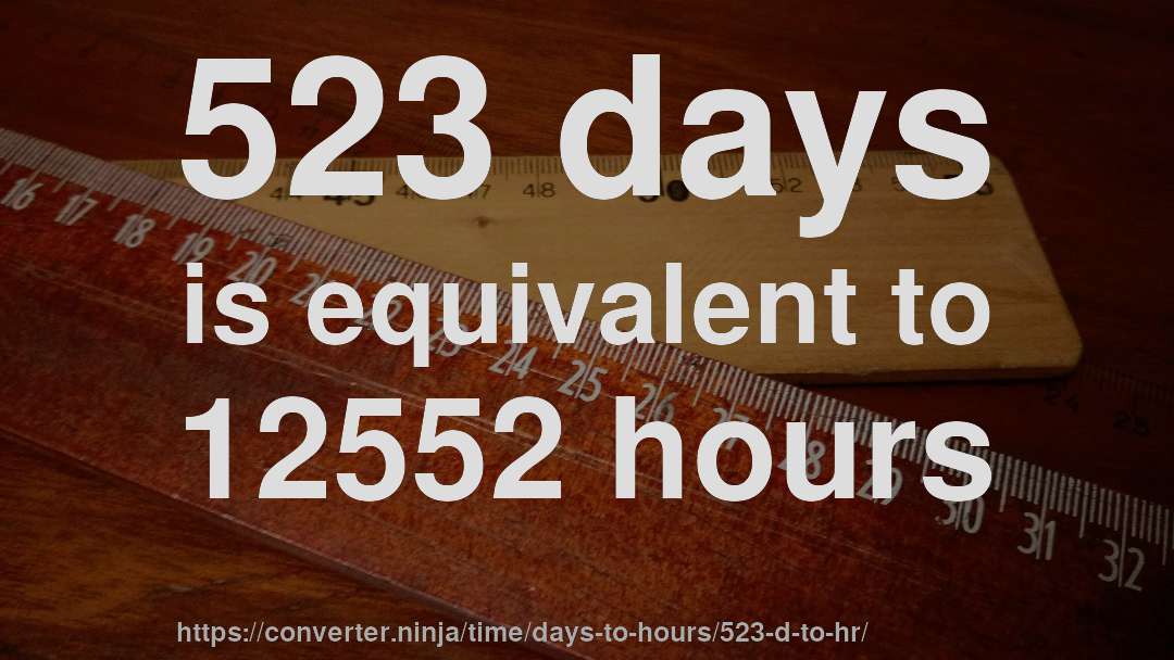 523 days is equivalent to 12552 hours