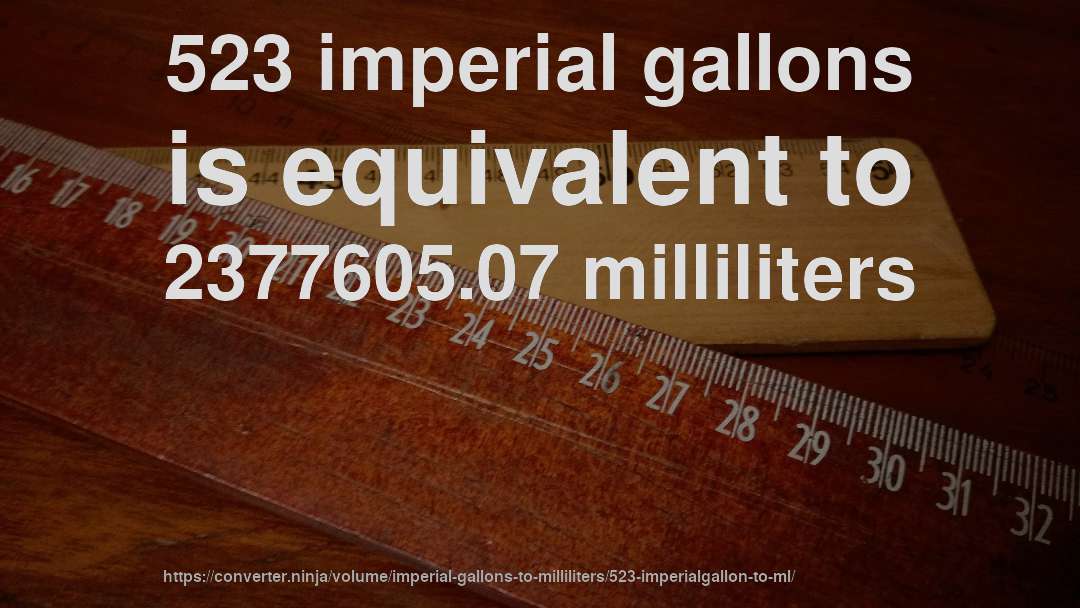 523 imperial gallons is equivalent to 2377605.07 milliliters