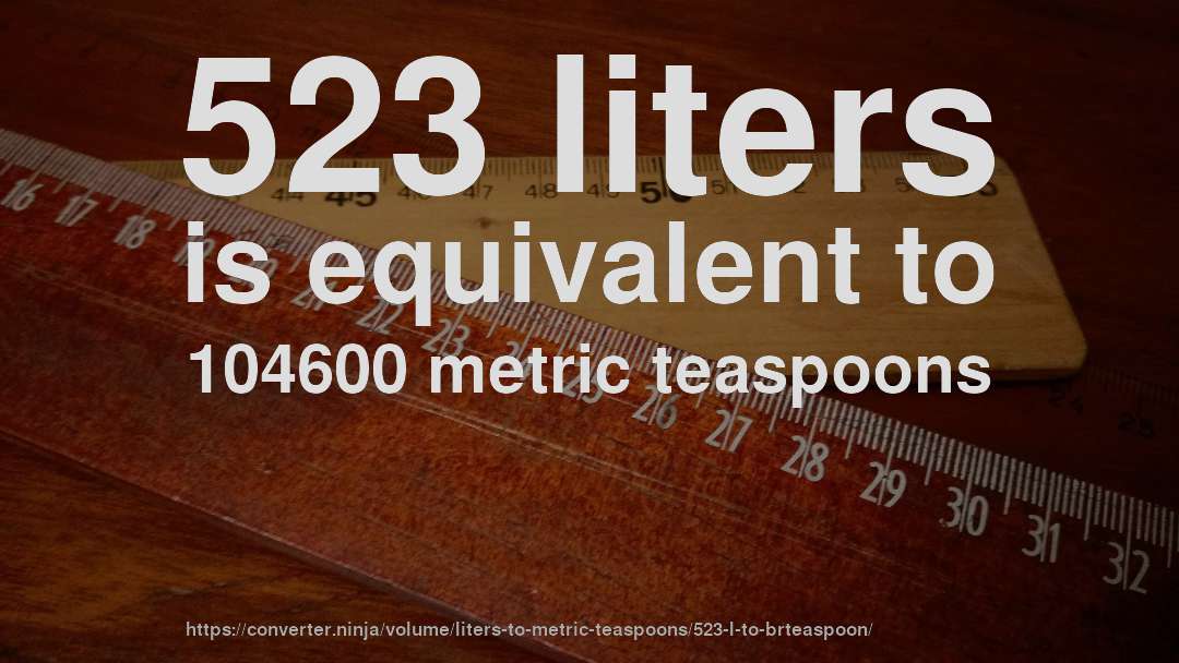 523 liters is equivalent to 104600 metric teaspoons