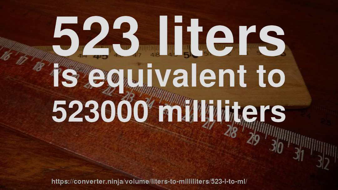 523 liters is equivalent to 523000 milliliters