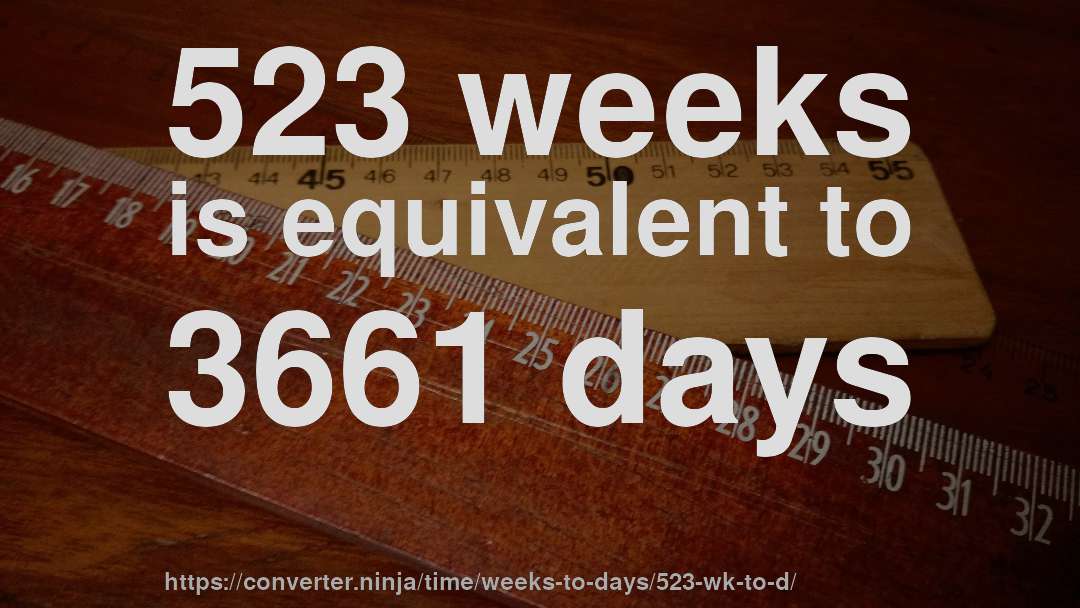 523 weeks is equivalent to 3661 days