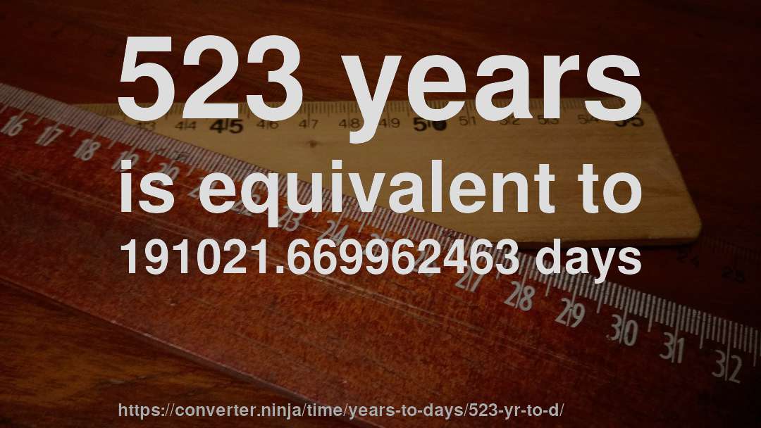 523 years is equivalent to 191021.669962463 days