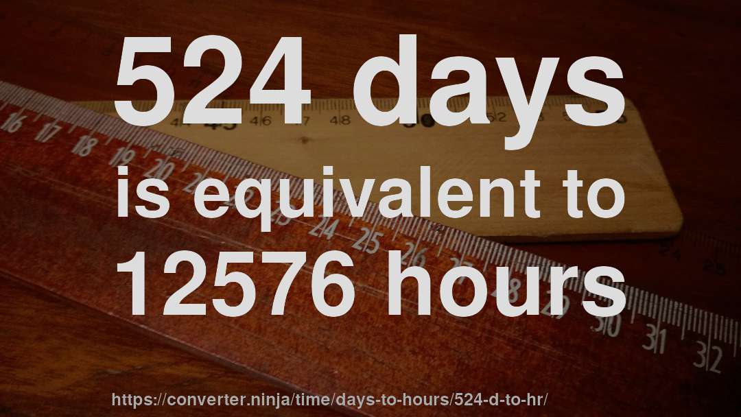 524 days is equivalent to 12576 hours