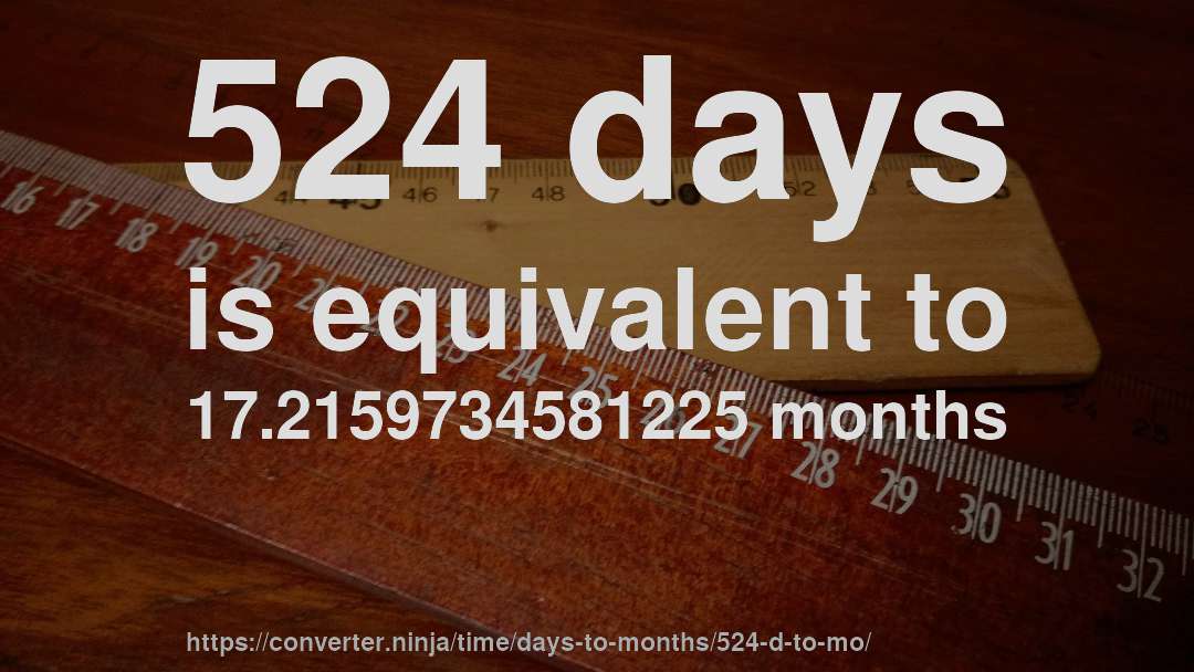 524 days is equivalent to 17.2159734581225 months