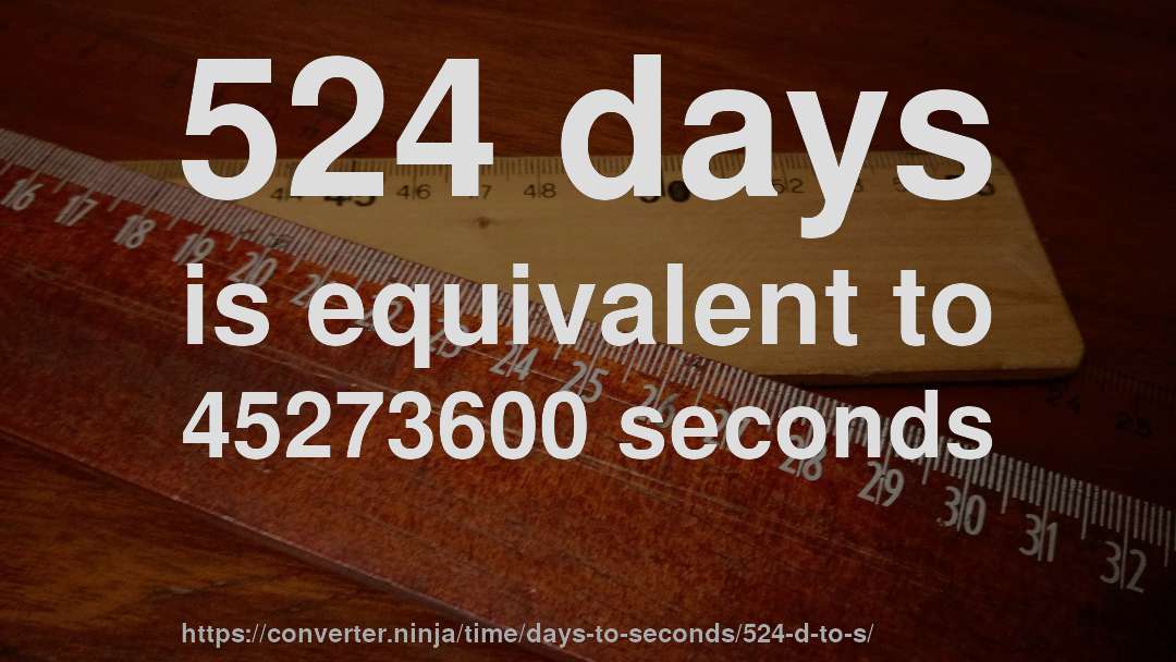 524 days is equivalent to 45273600 seconds