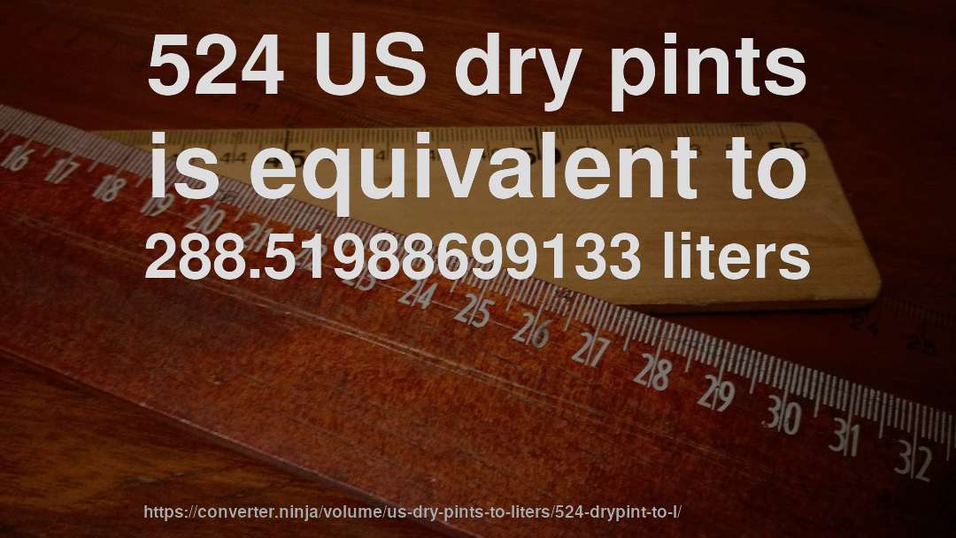 524 US dry pints is equivalent to 288.51988699133 liters