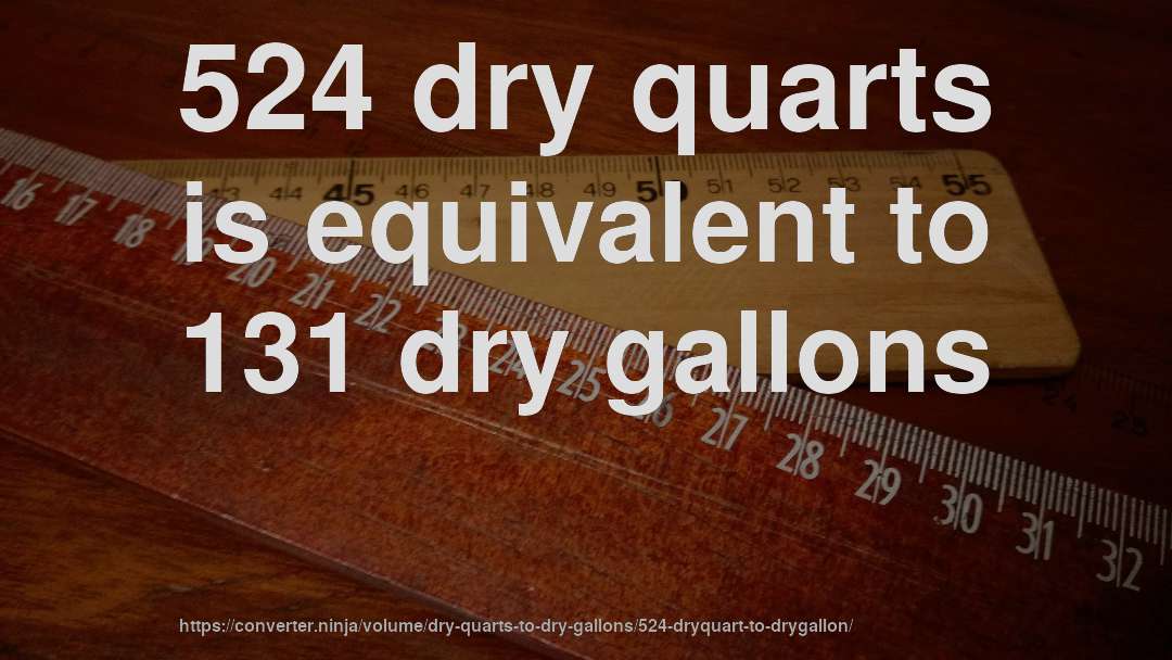 524 dry quarts is equivalent to 131 dry gallons