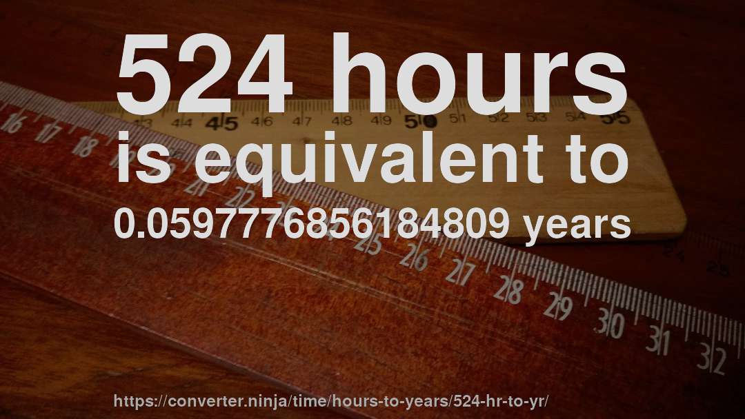 524 hours is equivalent to 0.0597776856184809 years