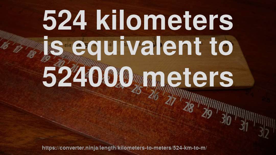 524 kilometers is equivalent to 524000 meters