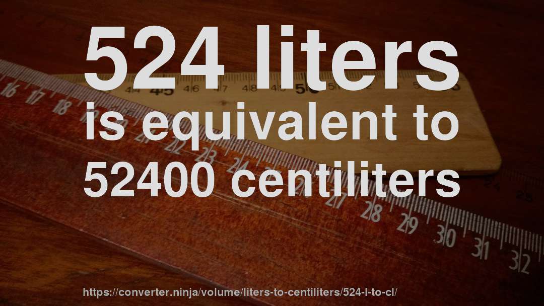 524 liters is equivalent to 52400 centiliters
