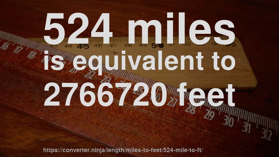 524 miles is equivalent to 2766720 feet