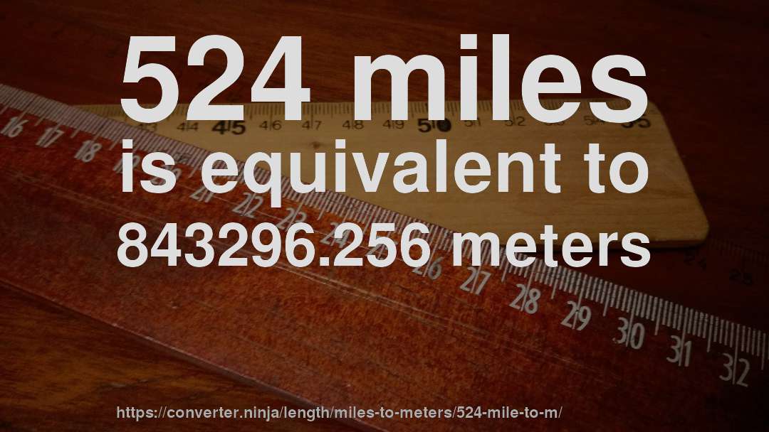 524 miles is equivalent to 843296.256 meters